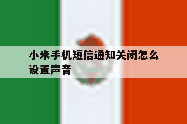 小米手机短信通知关闭怎么设置声音 小米手机短信通知关闭怎么设置声音