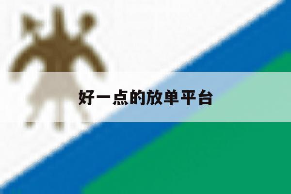 好一点的放单平台 好一点的放单平台