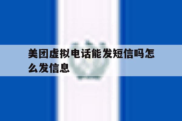 美团虚拟电话能发短信吗怎么发信息 美团虚拟电话能发短信吗怎么发信息
