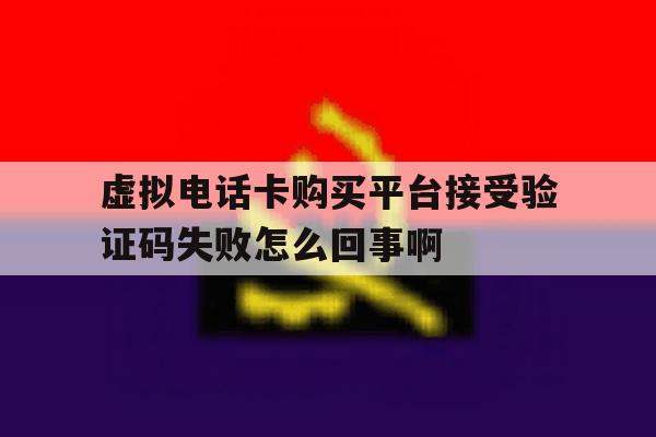 虚拟电话卡购买平台接受验证码失败怎么回事啊的简单介绍 虚拟电话卡购买平台接受验证码失败怎么回事啊的简单介绍