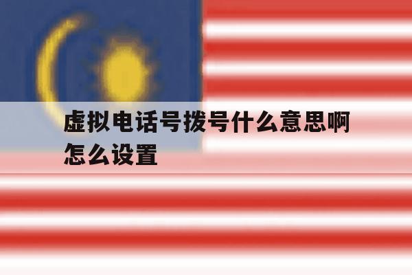 虚拟电话号拨号什么意思啊怎么设置 虚拟电话号拨号什么意思啊怎么设置