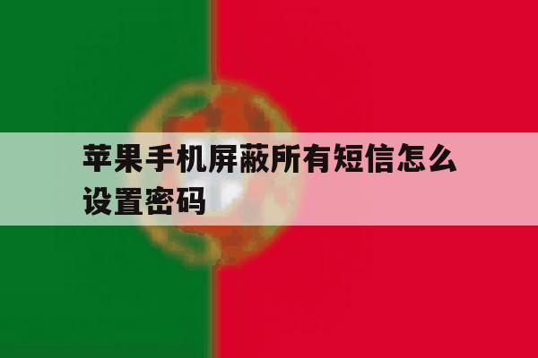 苹果手机屏蔽所有短信怎么设置密码 苹果手机屏蔽所有短信怎么设置密码