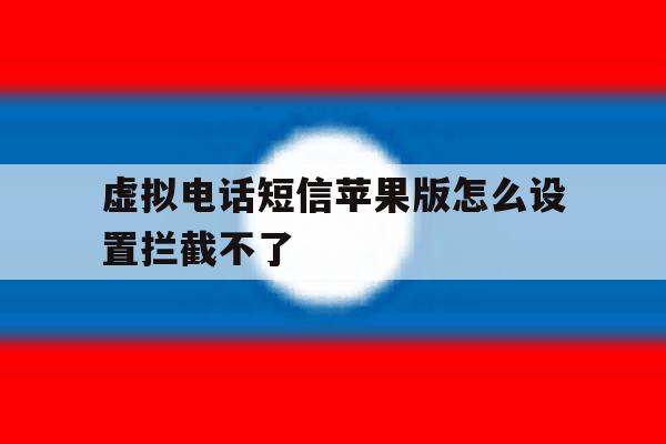 虚拟电话短信苹果版怎么设置拦截不了 虚拟电话短信苹果版怎么设置拦截不了