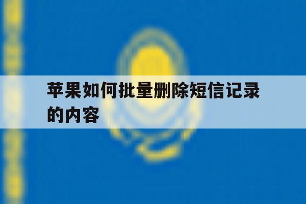 苹果如何批量删除短信记录的内容 苹果如何批量删除短信记录的内容