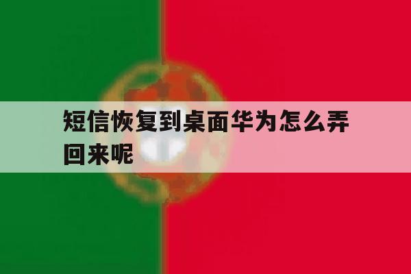 短信恢复到桌面华为怎么弄回来呢 短信恢复到桌面华为怎么弄回来呢