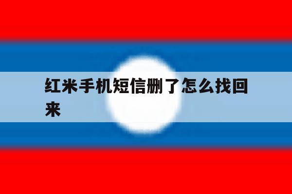 红米手机短信删了怎么找回来 红米手机短信删了怎么找回来