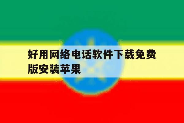 好用网络电话软件下载免费版安装苹果 好用网络电话软件下载免费版安装苹果