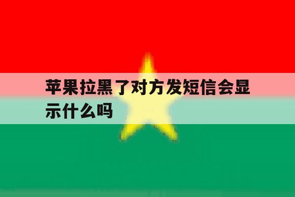 苹果拉黑了对方发短信会显示什么吗 苹果拉黑了对方发短信会显示什么吗