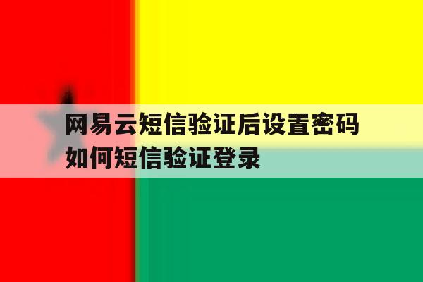包含网易云短信验证后设置密码如何短信验证登录的词条 包含网易云短信验证后设置密码如何短信验证登录的词条