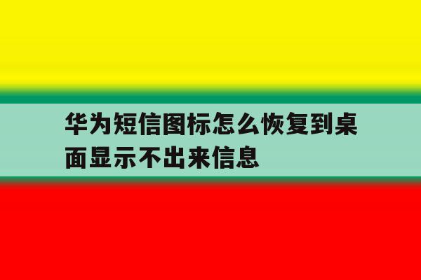 华为短信图标怎么恢复到桌面显示不出来信息 华为短信图标怎么恢复到桌面显示不出来信息