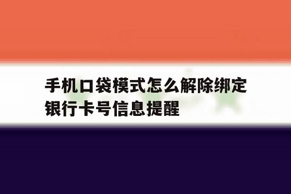手机口袋模式怎么解除绑定银行卡号信息提醒 手机口袋模式怎么解除绑定银行卡号信息提醒