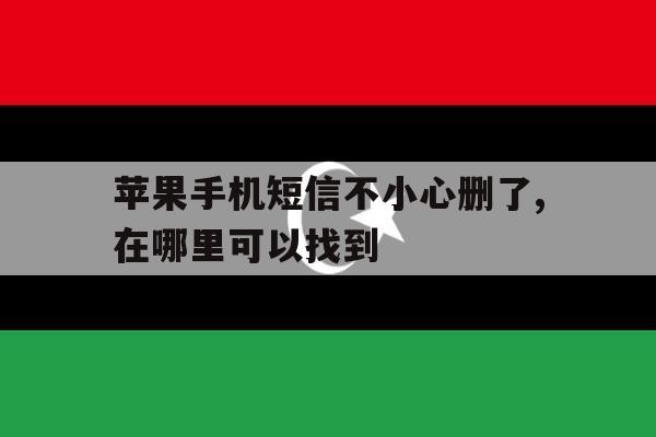 苹果手机短信不小心删了,在哪里可以找到 苹果手机短信不小心删了,在哪里可以找到