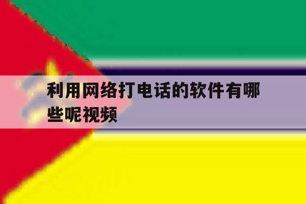 利用网络打电话的软件有哪些呢视频 利用网络打电话的软件有哪些呢视频