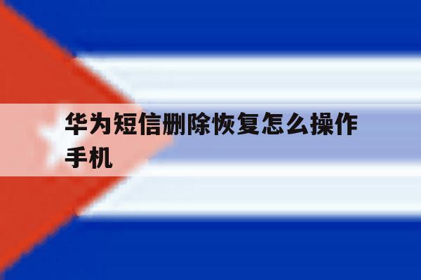华为短信删除恢复怎么操作手机 华为短信删除恢复怎么操作手机