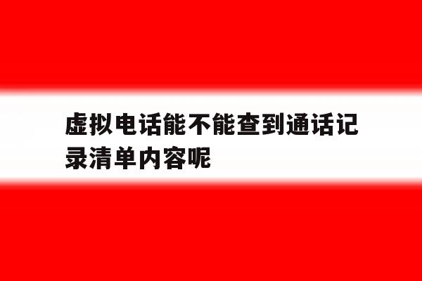 关于虚拟电话能不能查到通话记录清单内容呢的信息 关于虚拟电话能不能查到通话记录清单内容呢的信息
