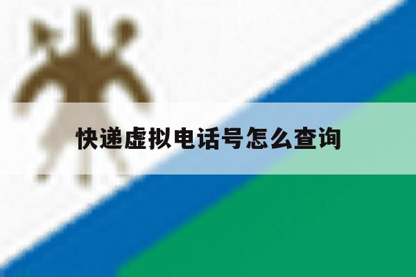 快递虚拟电话号怎么查询 快递虚拟电话号怎么查询