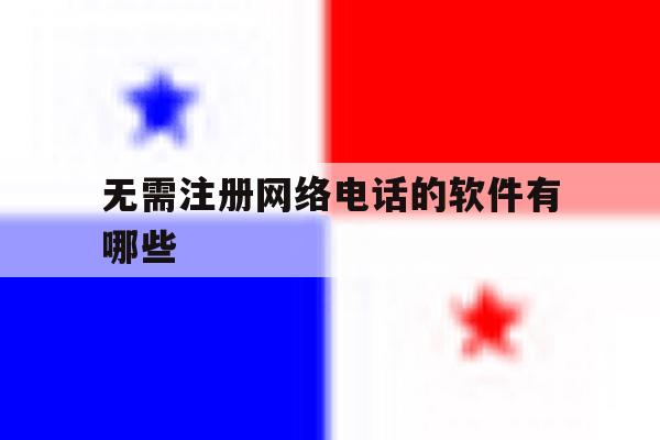 无需注册网络电话的软件有哪些 无需注册网络电话的软件有哪些