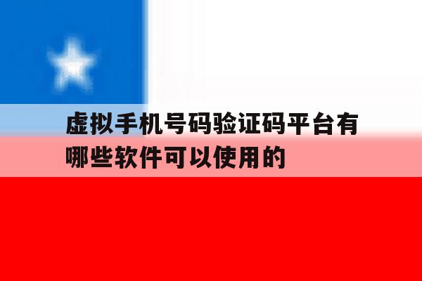虚拟手机号码验证码平台有哪些软件可以使用的的简单介绍 虚拟手机号码验证码平台有哪些软件可以使用的的简单介绍