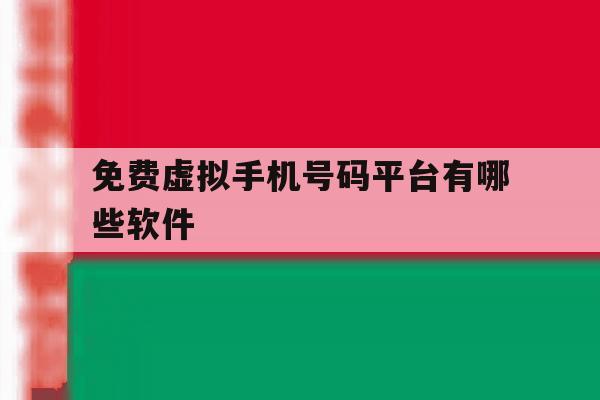 免费虚拟手机号码平台有哪些软件 免费虚拟手机号码平台有哪些软件