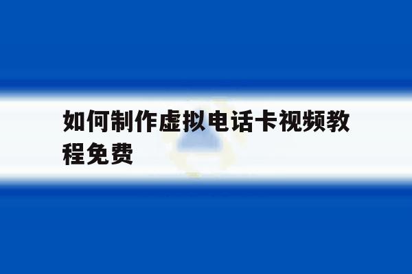 如何制作虚拟电话卡视频教程免费 如何制作虚拟电话卡视频教程免费