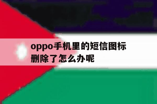 oppo手机里的短信图标删除了怎么办呢 oppo手机里的短信图标删除了怎么办呢