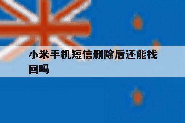小米手机短信删除后还能找回吗 小米手机短信删除后还能找回吗