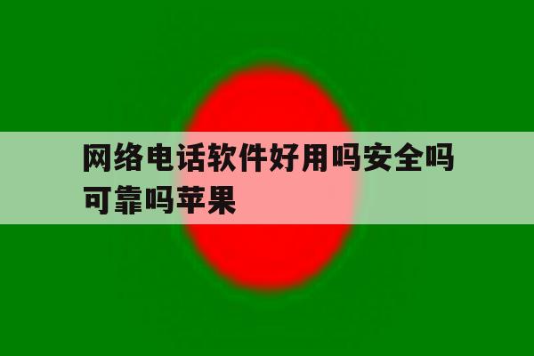 网络电话软件好用吗安全吗可靠吗苹果 网络电话软件好用吗安全吗可靠吗苹果