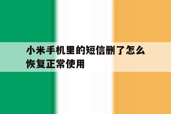 小米手机里的短信删了怎么恢复正常使用 小米手机里的短信删了怎么恢复正常使用