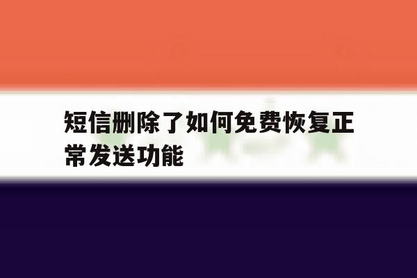 短信删除了如何免费恢复正常发送功能 短信删除了如何免费恢复正常发送功能