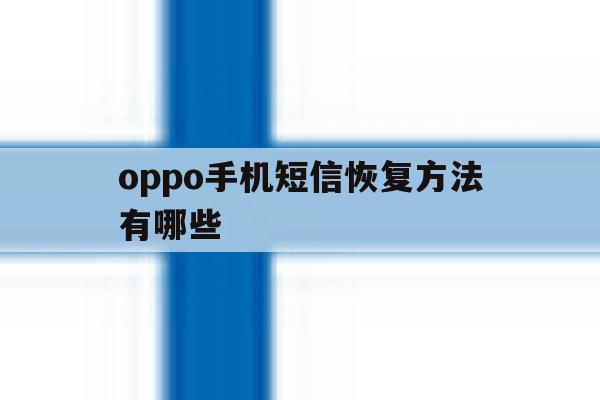 oppo手机短信恢复方法有哪些 oppo手机短信恢复方法有哪些