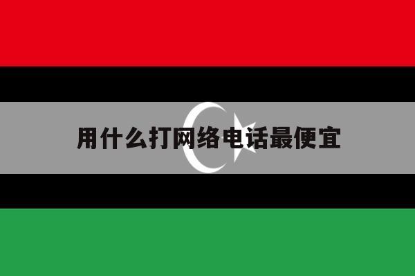 用什么打网络电话最便宜 用什么打网络电话最便宜