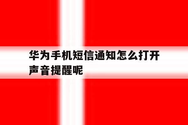 关于华为手机短信通知怎么打开声音提醒呢的信息 关于华为手机短信通知怎么打开声音提醒呢的信息