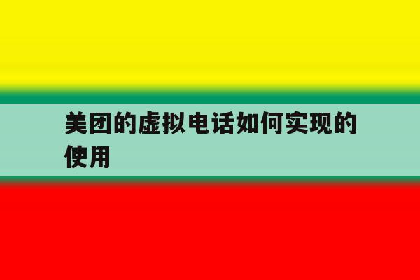 美团的虚拟电话如何实现的使用 美团的虚拟电话如何实现的使用