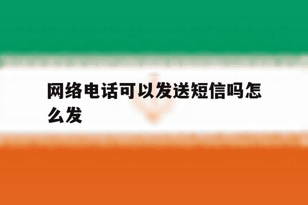 网络电话可以发送短信吗怎么发 网络电话可以发送短信吗怎么发