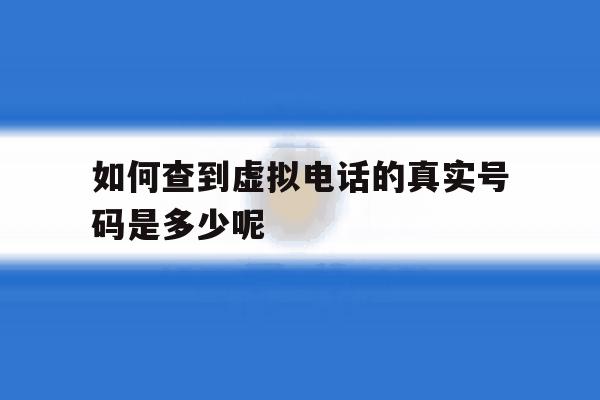 如何查到虚拟电话的真实号码是多少呢 如何查到虚拟电话的真实号码是多少呢