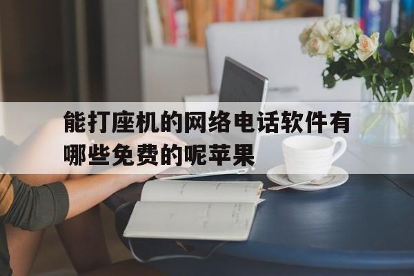能打座机的网络电话软件有哪些免费的呢苹果 能打座机的网络电话软件有哪些免费的呢苹果