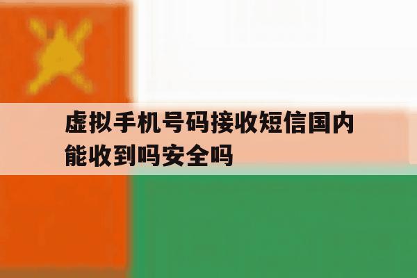 虚拟手机号码接收短信国内能收到吗安全吗的简单介绍 虚拟手机号码接收短信国内能收到吗安全吗的简单介绍