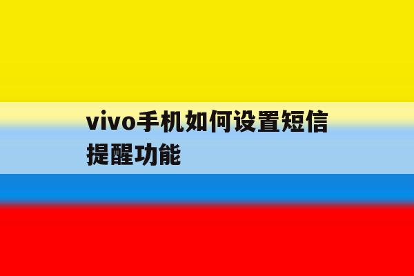 vivo手机如何设置短信提醒功能 vivo手机如何设置短信提醒功能