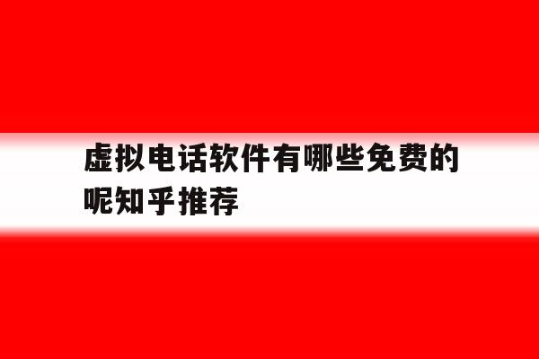 包含虚拟电话软件有哪些免费的呢知乎推荐的词条 包含虚拟电话软件有哪些免费的呢知乎推荐的词条