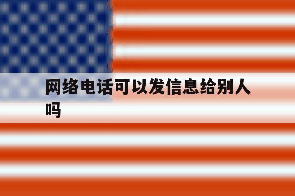 网络电话可以发信息给别人吗 网络电话可以发信息给别人吗
