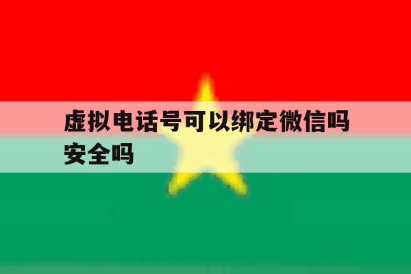 虚拟电话号可以绑定微信吗安全吗 虚拟电话号可以绑定微信吗安全吗