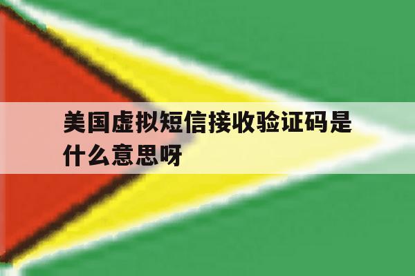 美国虚拟短信接收验证码是什么意思呀的简单介绍 美国虚拟短信接收验证码是什么意思呀的简单介绍