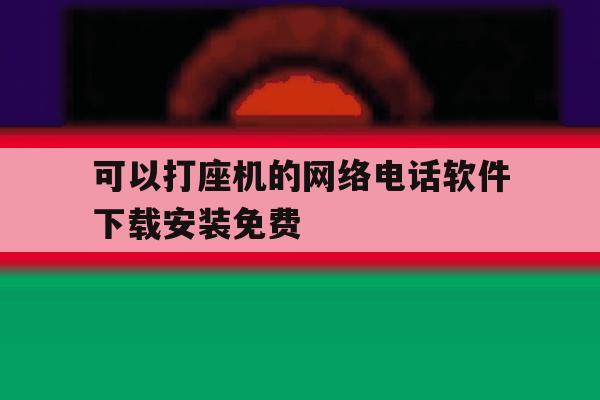 可以打座机的网络电话软件下载安装免费的简单介绍 可以打座机的网络电话软件下载安装免费的简单介绍