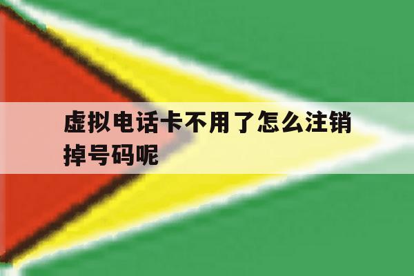 虚拟电话卡不用了怎么注销掉号码呢 虚拟电话卡不用了怎么注销掉号码呢