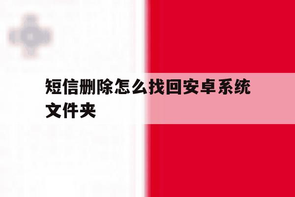 短信删除怎么找回安卓系统文件夹 短信删除怎么找回安卓系统文件夹