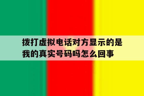 关于拨打虚拟电话对方显示的是我的真实号码吗怎么回事的信息 关于拨打虚拟电话对方显示的是我的真实号码吗怎么回事的信息