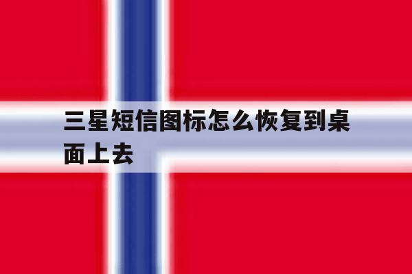 三星短信图标怎么恢复到桌面上去 三星短信图标怎么恢复到桌面上去