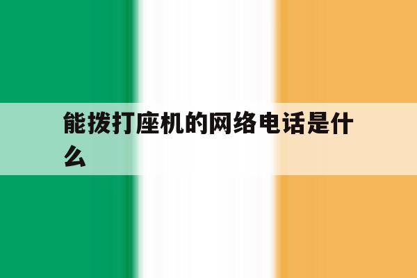 能拨打座机的网络电话是什么 能拨打座机的网络电话是什么