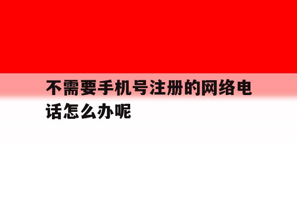 不需要手机号注册的网络电话怎么办呢