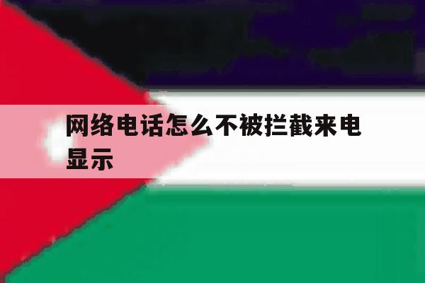 网络电话怎么不被拦截来电显示 网络电话怎么不被拦截来电显示